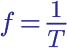f = 1/T